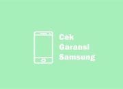 Begini Cara Cek Garansi Samsung Kamu dengan Cepat dan Mudah!