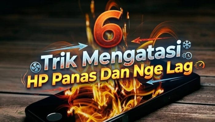 6 Trik Mengatasi HP Panas Dan Nge Lag