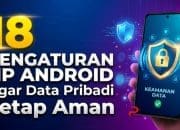 18 Pengaturan HP Android Agar Data Pribadi Tetap Aman