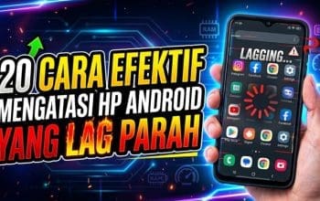 20 Cara Efektif Mengatasi HP Android yang Lag Parah